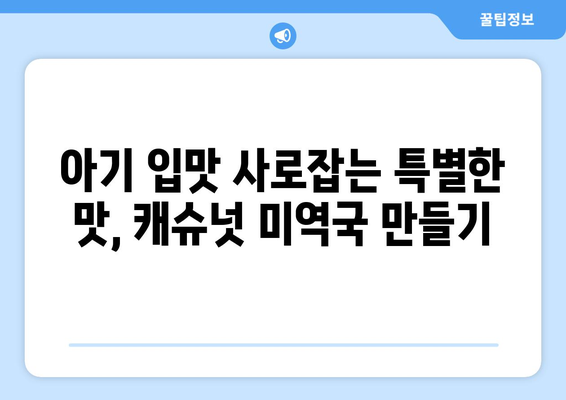 한지혜 캐슈넛미역국 레시피: 아기 식단을 위한 아마씨밥과 미역국