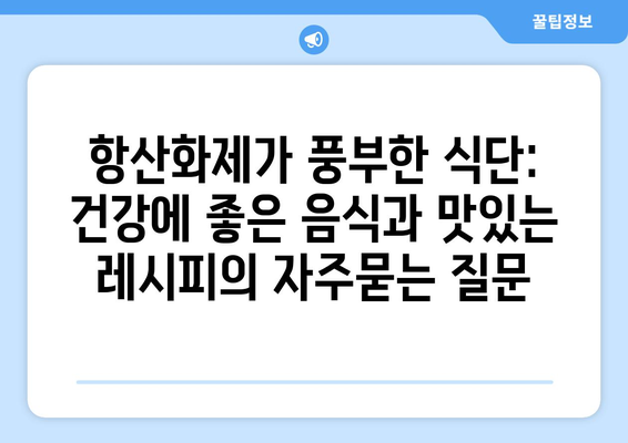 항산화제가 풍부한 식단: 건강에 좋은 음식과 맛있는 레시피