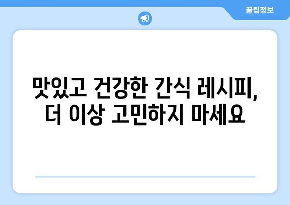 간편하고 영양가 있는 간식 레시피: 건강한 식단의 필수품