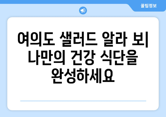 여의도 샐러드 알라 보: 항산화제가 풍부한 샐러드 레시피