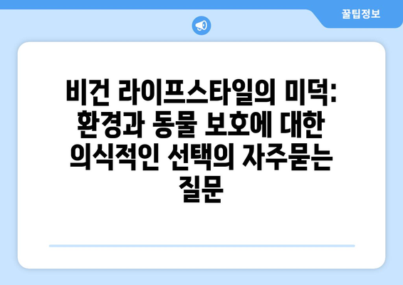 비건 라이프스타일의 미덕: 환경과 동물 보호에 대한 의식적인 선택