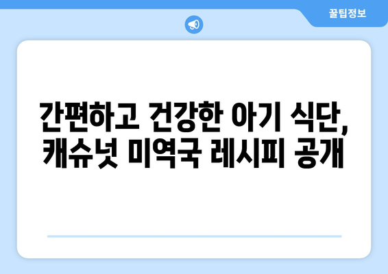 한지혜 캐슈넛미역국 레시피: 아기 식단을 위한 아마씨밥과 미역국