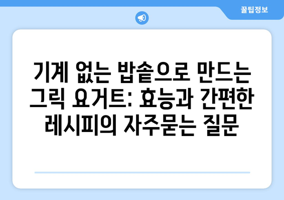 기계 없는 밥솥으로 만드는 그릭 요거트: 효능과 간편한 레시피