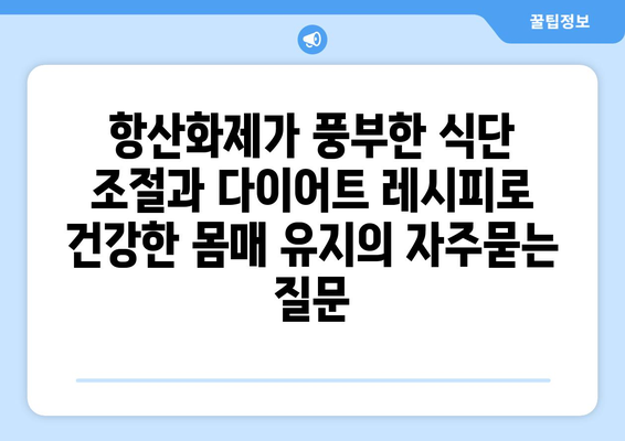 항산화제가 풍부한 식단 조절과 다이어트 레시피로 건강한 몸매 유지