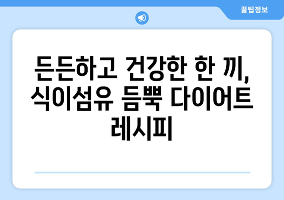 식이섬유 풍부한 건강한 식단 조절과 다이어트 레시피 모음