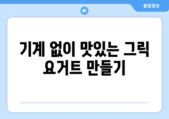 기계 없는 쉬운 그릭 요거트 만들기: 건강한 식습관 위한 레시피