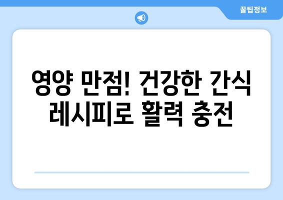 간편하고 영양가 있는 간식 레시피: 건강한 식단의 필수품