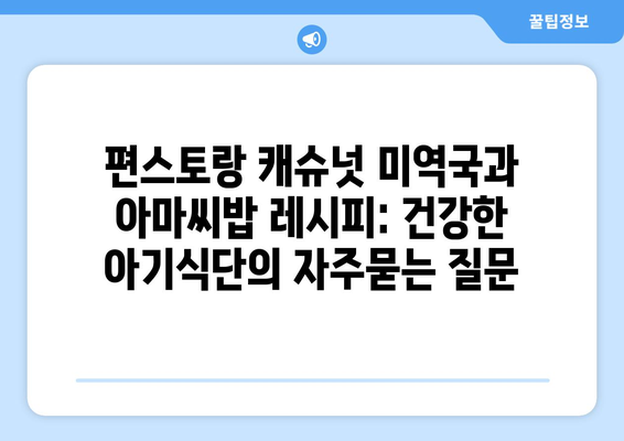 편스토랑 캐슈넛 미역국과 아마씨밥 레시피: 건강한 아기식단