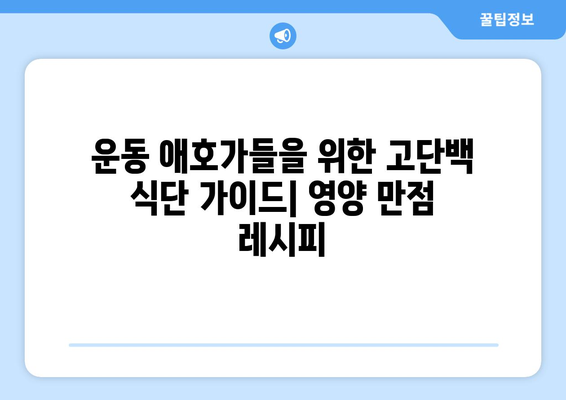 운동 애호가를 위한 고단백 식단 가이드: 건강하고 맛있는 레시피