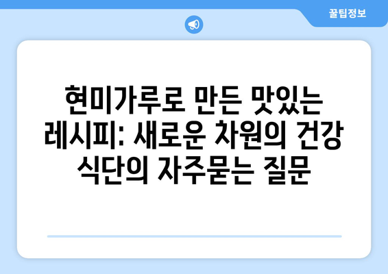 현미가루로 만든 맛있는 레시피: 새로운 차원의 건강 식단