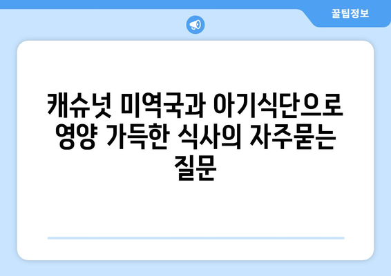 캐슈넛 미역국과 아기식단으로 영양 가득한 식사