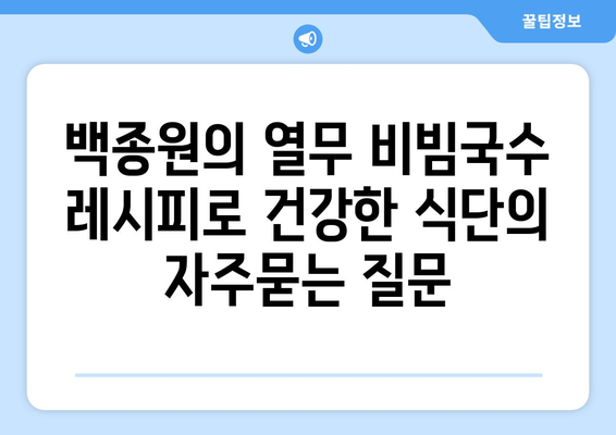 백종원의 열무 비빔국수 레시피로 건강한 식단