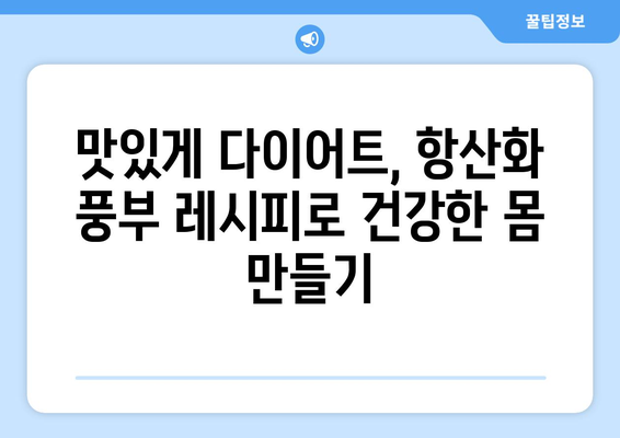 항산화제가 풍부한 식단 조절과 다이어트 레시피로 건강한 몸매 유지