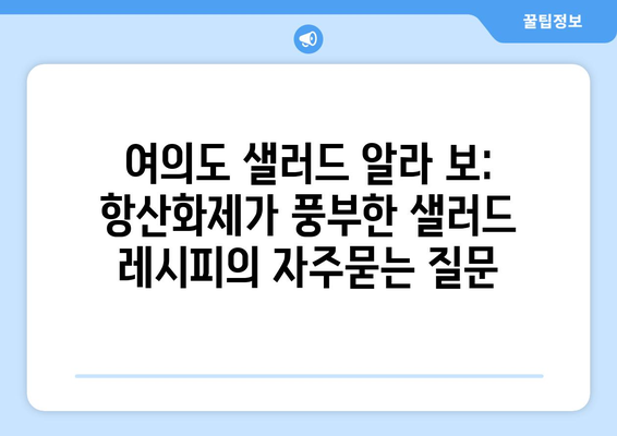 여의도 샐러드 알라 보: 항산화제가 풍부한 샐러드 레시피