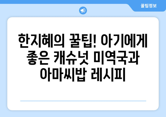 아기 식단에도 적합한 한지혜 캐슈넛 미역국과 아마씨밥 레시피