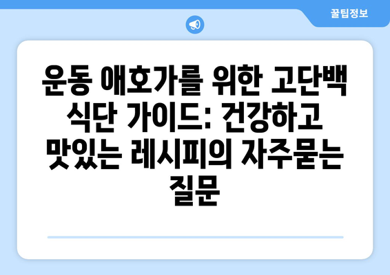 운동 애호가를 위한 고단백 식단 가이드: 건강하고 맛있는 레시피