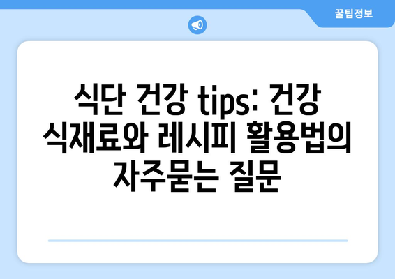 식단 건강 tips: 건강 식재료와 레시피 활용법