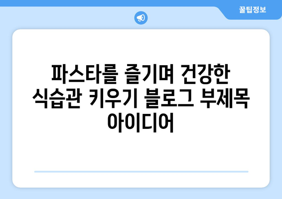 파스타를 즐기며 건강한 식습관 키우기