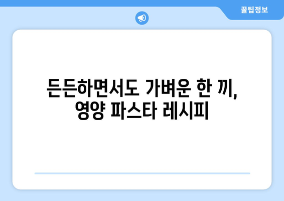 영양가 있는 식사를 위한 맛있는 파스타 레시피