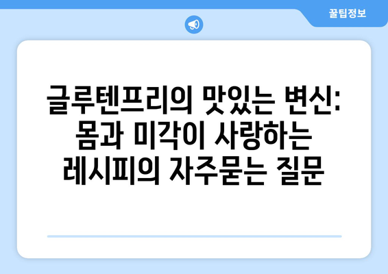 글루텐프리의 맛있는 변신: 몸과 미각이 사랑하는 레시피