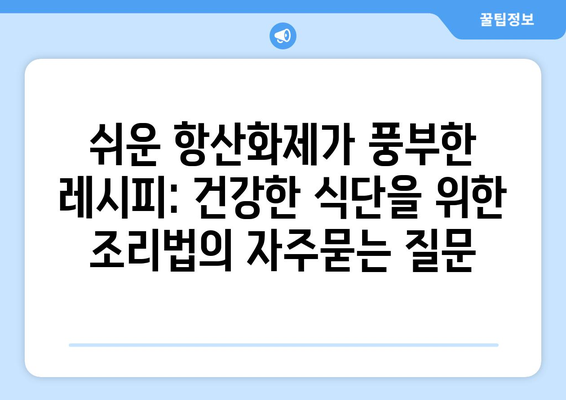 쉬운 항산화제가 풍부한 레시피: 건강한 식단을 위한 조리법