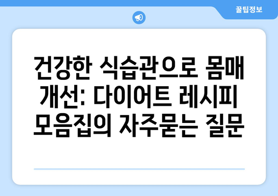 건강한 식습관으로 몸매 개선: 다이어트 레시피 모음집