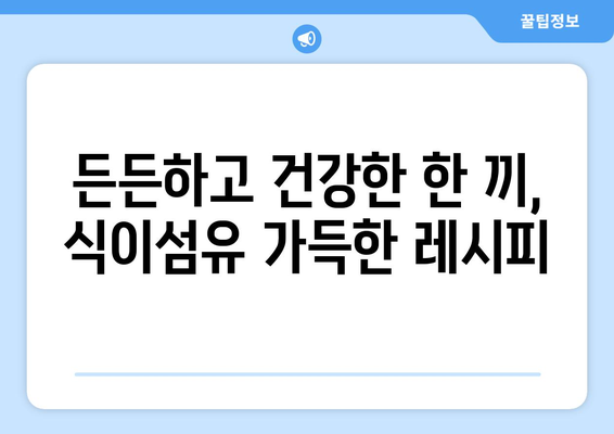 식이섬유가 풍부한 쉽게 만드는 건강한 식단 레시피