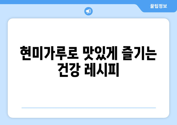 현미가루의 효능과 즐거운 건강 식단을 위한 레시피