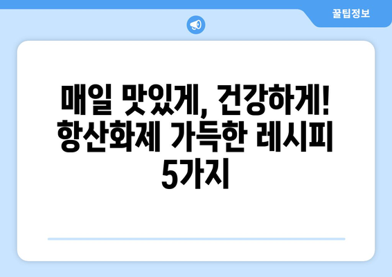 항산화제가 풍부한 식단: 건강에 좋은 음식과 맛있는 레시피