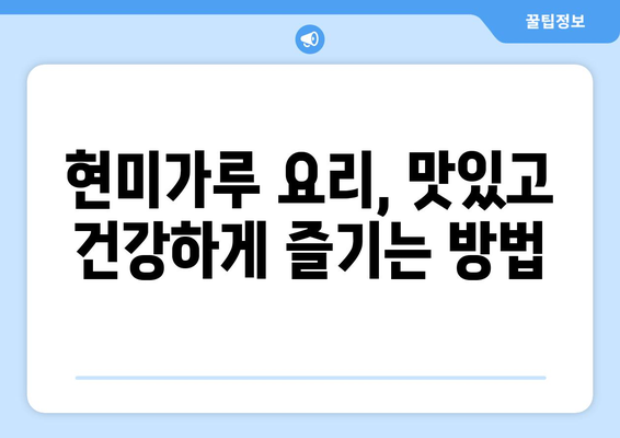 현미가루의 효능과 건강한 식단에 즐기는 레시피