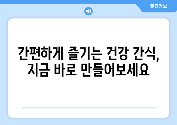 간편하고 영양가 있는 간식 레시피: 건강한 식단의 필수품