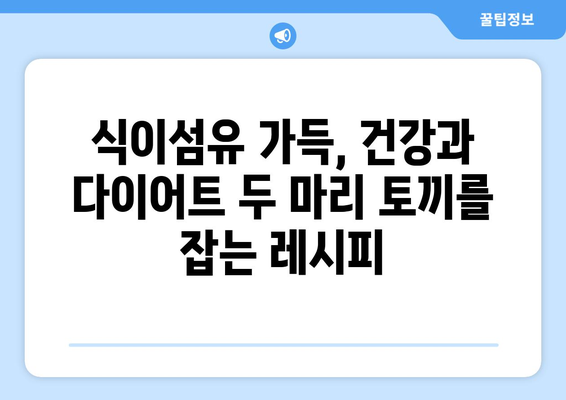 식이섬유 풍부한 건강한 식단 조절과 다이어트 레시피 모음