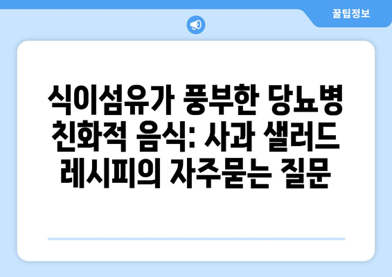 식이섬유가 풍부한 당뇨병 친화적 음식: 사과 샐러드 레시피