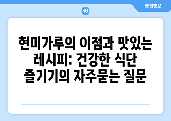 현미가루의 이점과 맛있는 레시피: 건강한 식단 즐기기