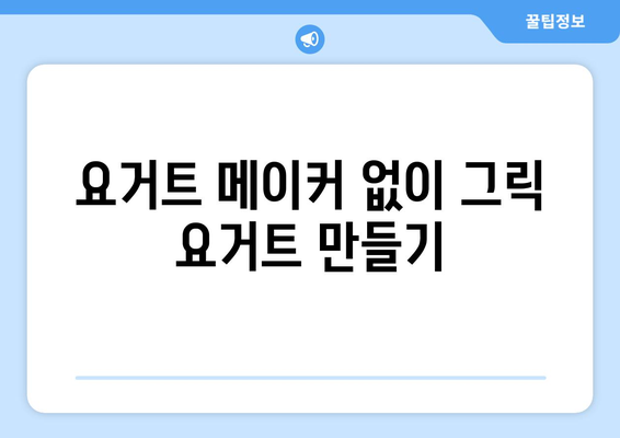 기계 없는 쉬운 그릭 요거트 만들기: 건강한 식습관 위한 레시피