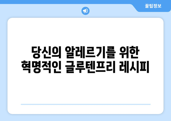 알레르기의 족쇄를 벗어나자: 글루텐프리 레시피 혁명