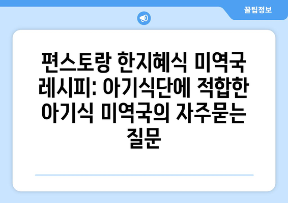 편스토랑 한지혜식 미역국 레시피: 아기식단에 적합한 아기식 미역국