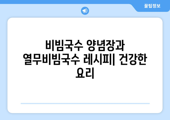 비빔국수 양념장과 열무비빔국수 레시피: 건강한 요리