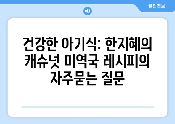 건강한 아기식: 한지혜의 캐슈넛 미역국 레시피