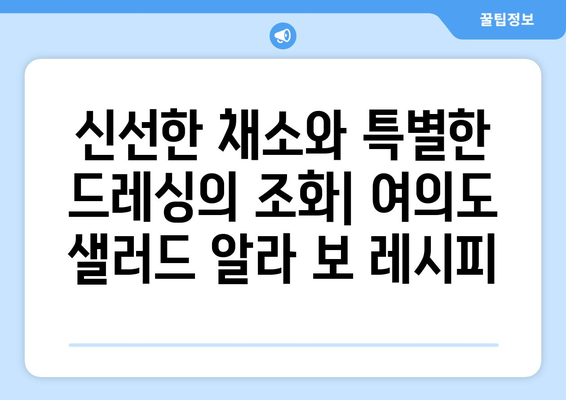 여의도 샐러드 알라 보: 항산화제가 풍부한 샐러드 레시피