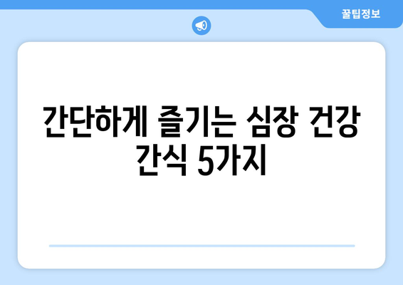 심장 건강에 필수적인 영양 간식 레시피