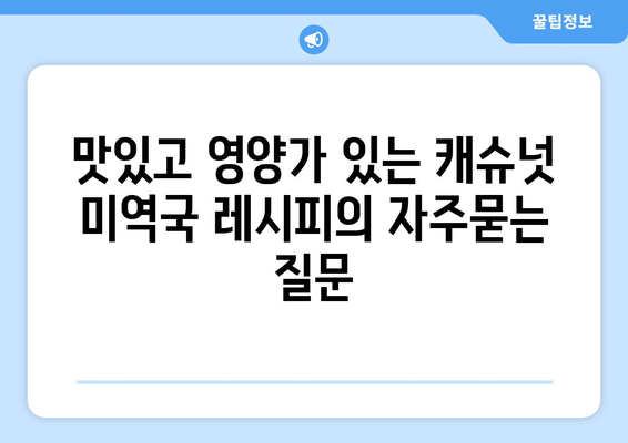 맛있고 영양가 있는 캐슈넛 미역국 레시피