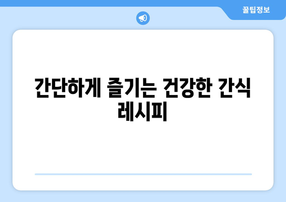 건강한 간식을 위한 맛있는 레시피