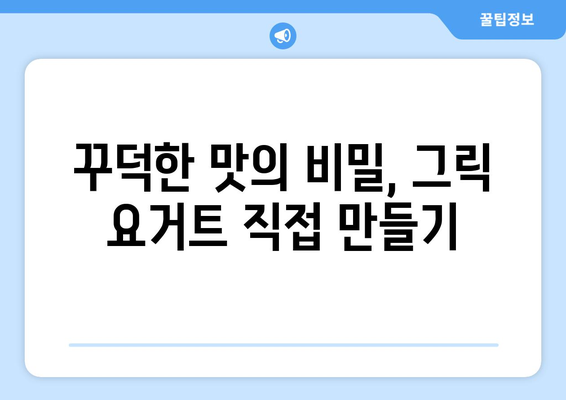 직접 만드는 그릭 요거트: 꾸덕한 맛과 건강한 효능