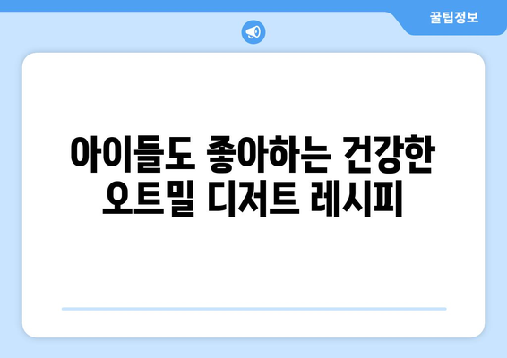 아이들도 즐기는 다이어트 식단: 건강한 오트밀 디저트 레시피