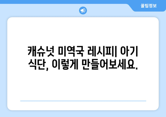 한지혜 캐슈넛 미역국으로 아기 식단 만들기