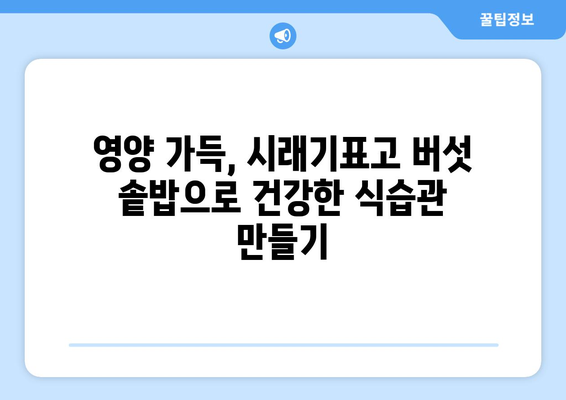 시래기표고 버섯 솥밥 레시피: 건강한 식습관과 다이어트