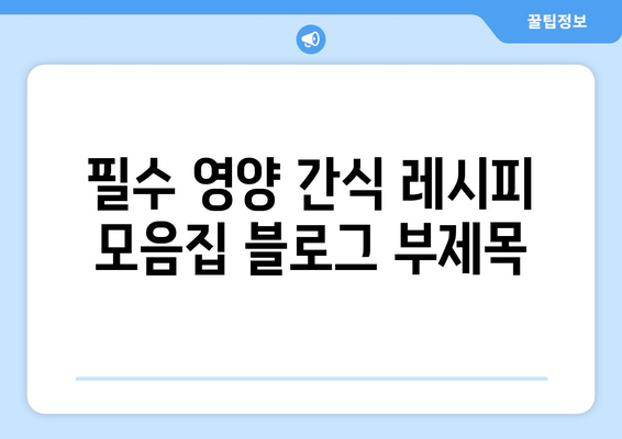 필수 영양 간식 레시피 모음집