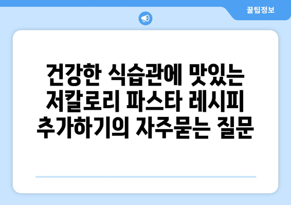 건강한 식습관에 맛있는 저칼로리 파스타 레시피 추가하기