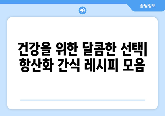 항산화제 강화 간식 레시피 집합: 건강한 식단을 위한 필수품